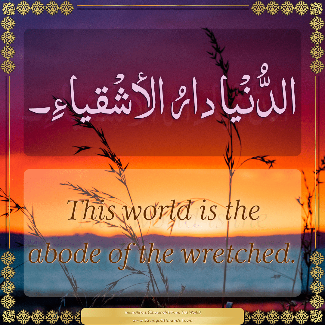 This world is the abode of the wretched.